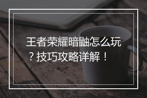 王者荣耀暗鼬怎么玩?技巧攻略详解!