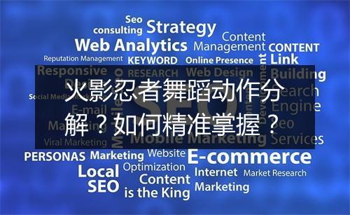 火影忍者舞蹈动作分解?如何精准掌握?