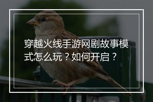 穿越火线手游网剧故事模式怎么玩?如何开启?