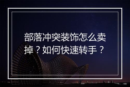 部落冲突装饰怎么卖掉?如何快速转手?