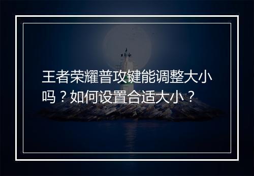 王者荣耀普攻键能调整大小吗?如何设置合适大小?