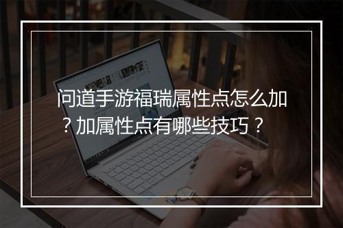 问道手游福瑞属性点怎么加？加属性点有哪些技巧？