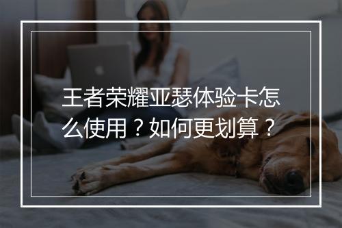 王者荣耀亚瑟体验卡怎么使用?如何更划算?