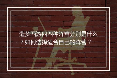 造梦西游四四种阵营分别是什么?如何选择适合自己的阵营?
