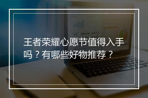 王者荣耀心愿节值得入手吗？有哪些好物推荐？