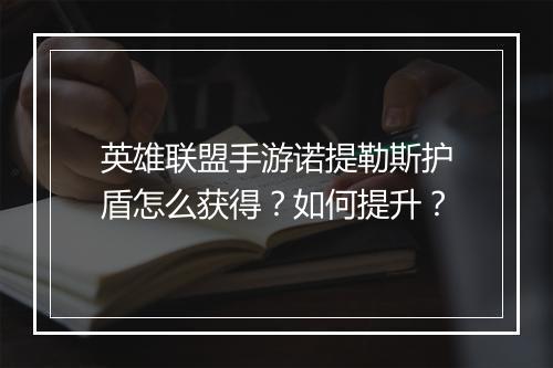 英雄联盟手游诺提勒斯护盾怎么获得?如何提升?