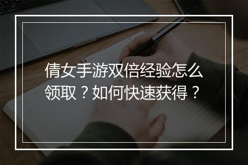 倩女手游双倍经验怎么领取?如何快速获得?