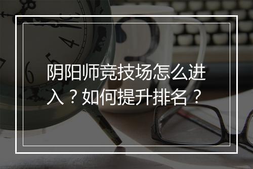 阴阳师竞技场怎么进入？如何提升排名？