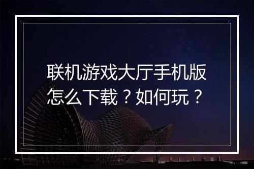 联机游戏大厅手机版怎么下载?如何玩?