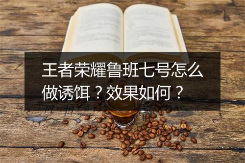 王者荣耀鲁班七号怎么做诱饵?效果如何?