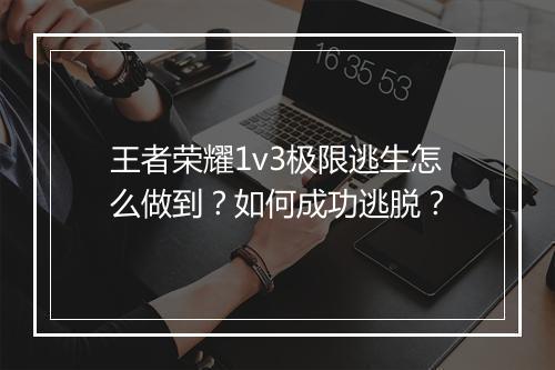 王者荣耀1v3极限逃生怎么做到?如何成功逃脱?