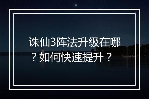 诛仙3阵法升级在哪?如何快速提升?