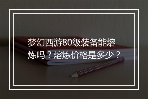 梦幻西游80级装备能熔炼吗?熔炼价格是多少?