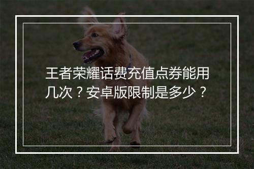 王者荣耀话费充值点券能用几次?安卓版限制是多少?