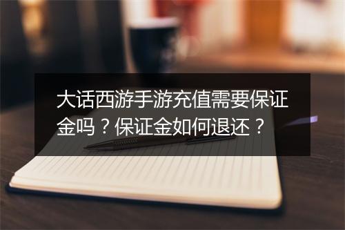 大话西游手游充值需要保证金吗?保证金如何退还?