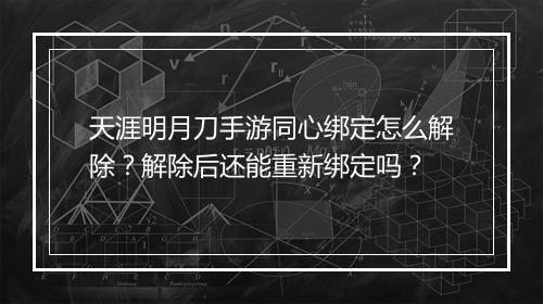 天涯明月刀手游同心绑定怎么解除?解除后还能重新绑定吗?