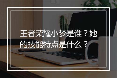 王者荣耀小梦是谁?她的技能特点是什么?
