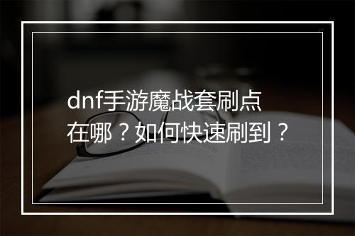 dnf手游魔战套刷点在哪?如何快速刷到?