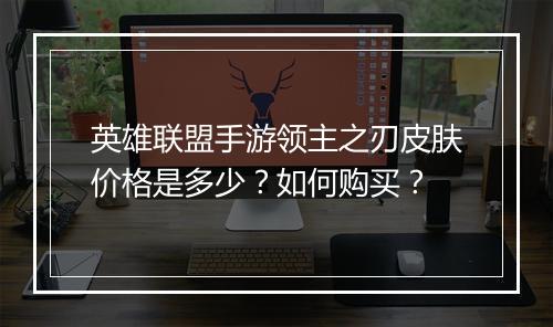 英雄联盟手游领主之刃皮肤价格是多少?如何购买?
