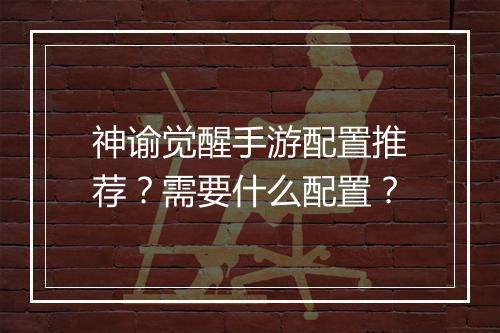 神谕觉醒手游配置推荐?需要什么配置?