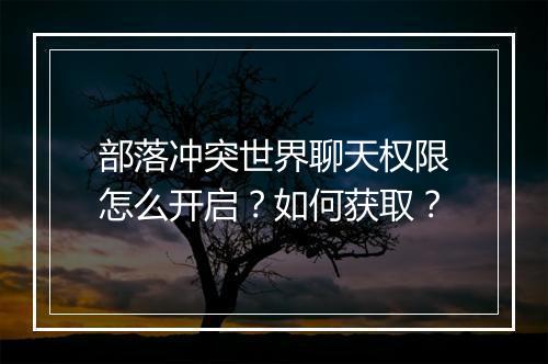 部落冲突世界聊天权限怎么开启?如何获取?