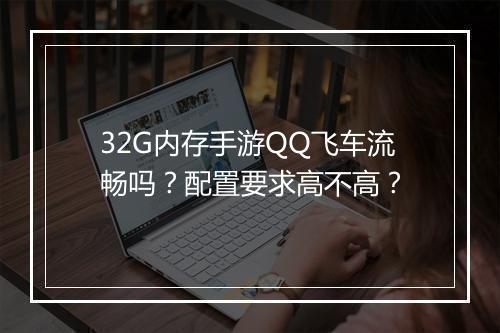 32G内存手游QQ飞车流畅吗?配置要求高不高?
