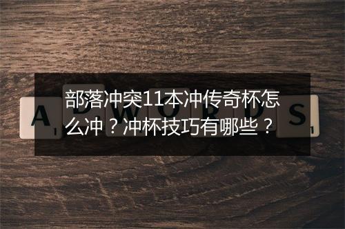 部落冲突11本冲传奇杯怎么冲?冲杯技巧有哪些?