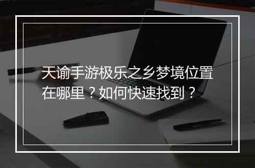 天谕手游极乐之乡梦境位置在哪里?如何快速找到?