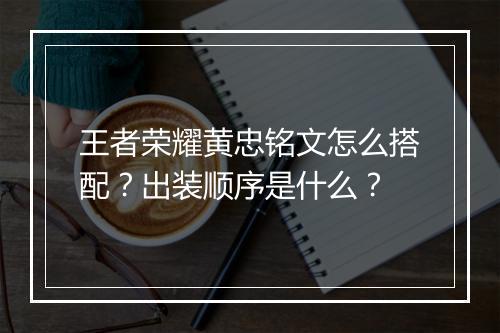 王者荣耀黄忠铭文怎么搭配?出装顺序是什么?