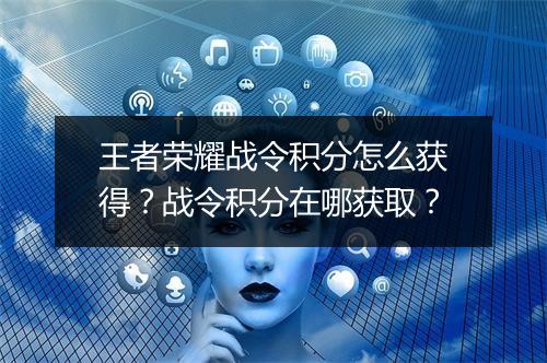 王者荣耀战令积分怎么获得?战令积分在哪获取?