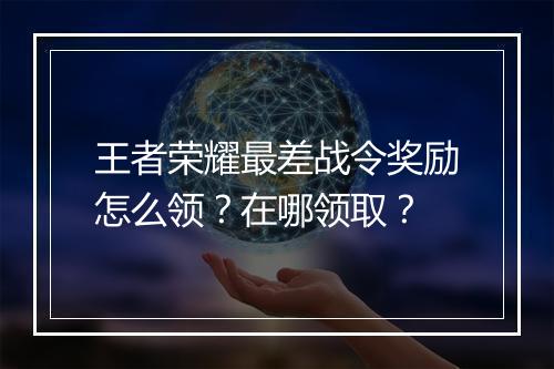 王者荣耀最差战令奖励怎么领?在哪领取?