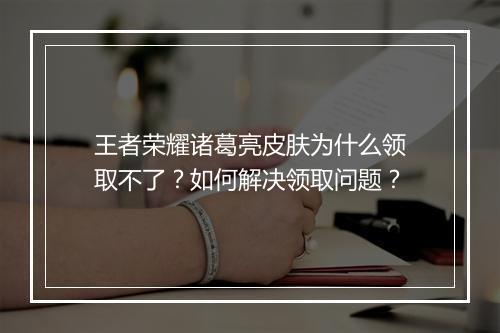 王者荣耀诸葛亮皮肤为什么领取不了?如何解决领取问题?