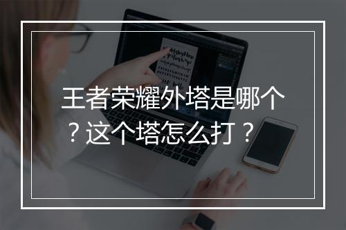 王者荣耀外塔是哪个?这个塔怎么打?