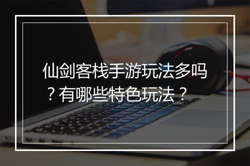 仙剑客栈手游玩法多吗?有哪些特色玩法?