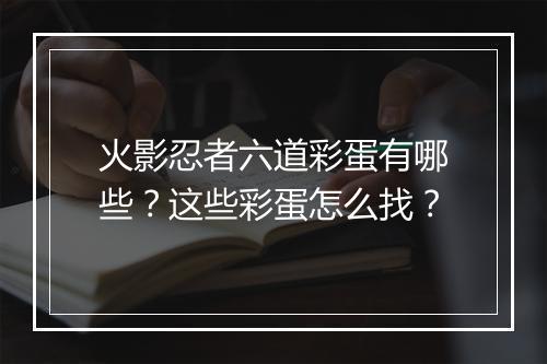 火影忍者六道彩蛋有哪些?这些彩蛋怎么找?