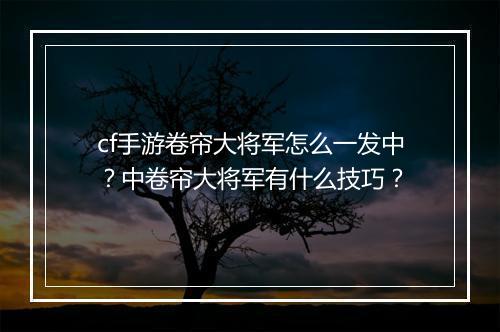 cf手游卷帘大将军怎么一发中?中卷帘大将军有什么技巧?