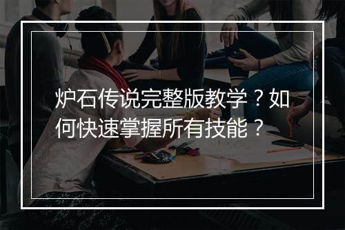 炉石传说完整版教学?如何快速掌握所有技能?
