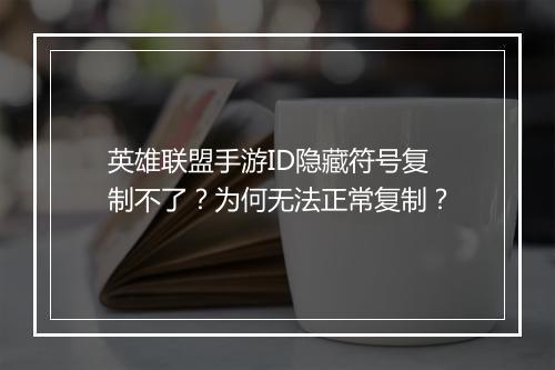 英雄联盟手游ID隐藏符号复制不了?为何无法正常复制?