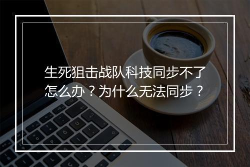 生死狙击战队科技同步不了怎么办?为什么无法同步?