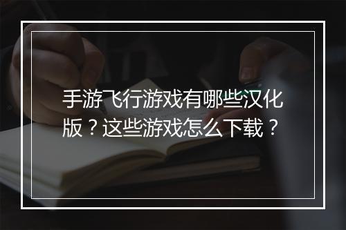 手游飞行游戏有哪些汉化版?这些游戏怎么下载?