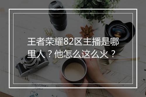 王者荣耀82区主播是哪里人?他怎么这么火?