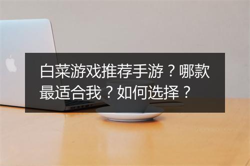 白菜游戏推荐手游?哪款最适合我?如何选择?
