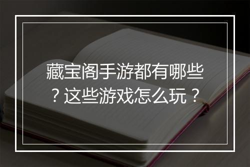 藏宝阁手游都有哪些?这些游戏怎么玩?