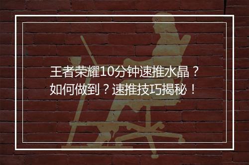 王者荣耀10分钟速推水晶?如何做到?速推技巧揭秘!