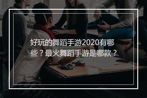 好玩的舞蹈手游2020有哪些?最火舞蹈手游是哪款?