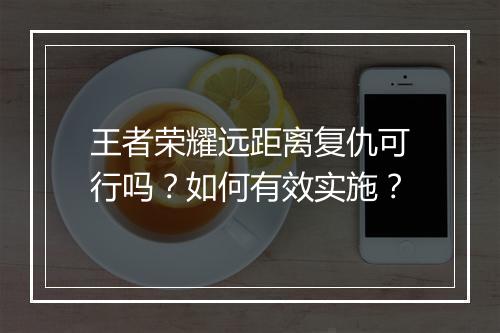 王者荣耀远距离复仇可行吗?如何有效实施?