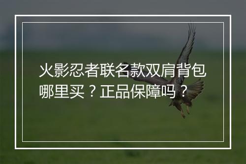 火影忍者联名款双肩背包哪里买?正品保障吗?