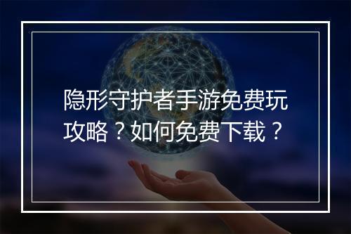 隐形守护者手游免费玩攻略?如何免费下载?