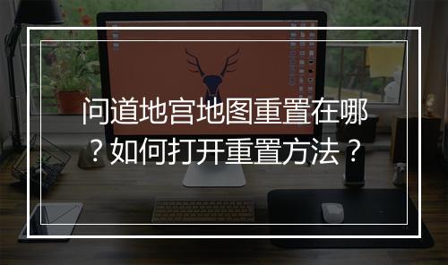 问道地宫地图重置在哪？如何打开重置方法？