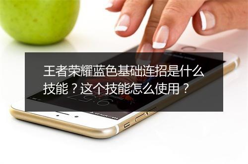 王者荣耀蓝色基础连招是什么技能?这个技能怎么使用?
